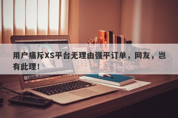 用户痛斥XS平台无理由强平订单，网友，岂有此理！-第1张图片-要懂汇