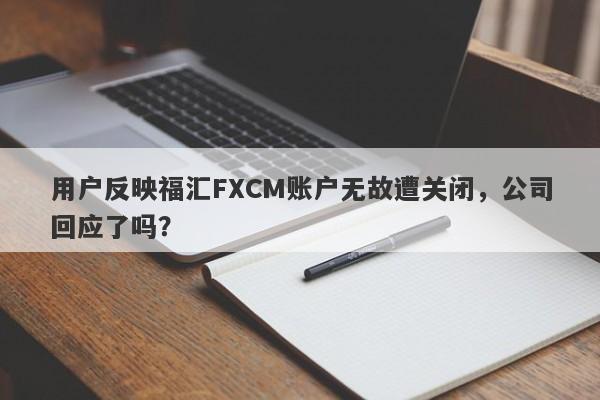 用户反映福汇FXCM账户无故遭关闭，公司回应了吗？-第1张图片-要懂汇