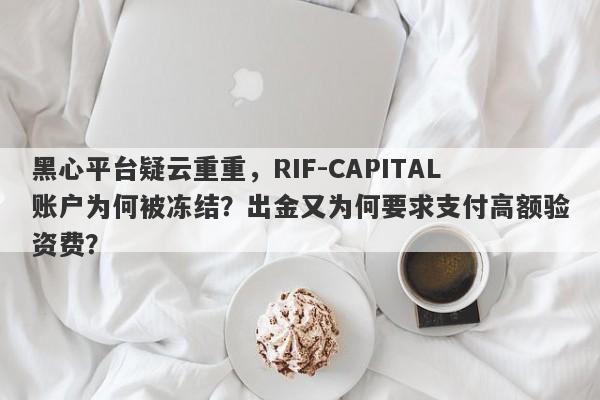 黑心平台疑云重重，RIF-CAPITAL账户为何被冻结？出金又为何要求支付高额验资费？-第1张图片-要懂汇