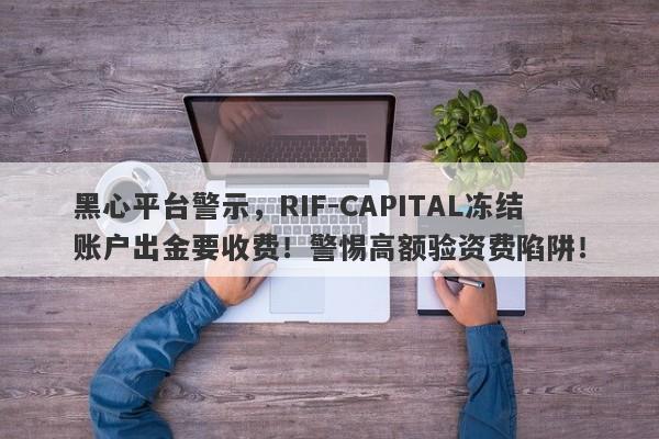 黑心平台警示，RIF-CAPITAL冻结账户出金要收费！警惕高额验资费陷阱！-第1张图片-要懂汇