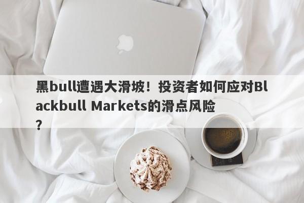 黑bull遭遇大滑坡！投资者如何应对Blackbull Markets的滑点风险？-第1张图片-要懂汇