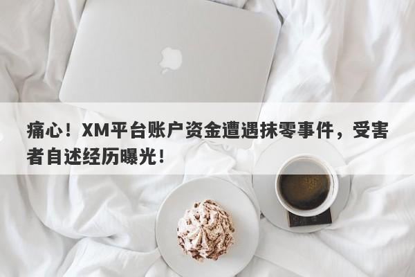 痛心！XM平台账户资金遭遇抹零事件，受害者自述经历曝光！-第1张图片-要懂汇