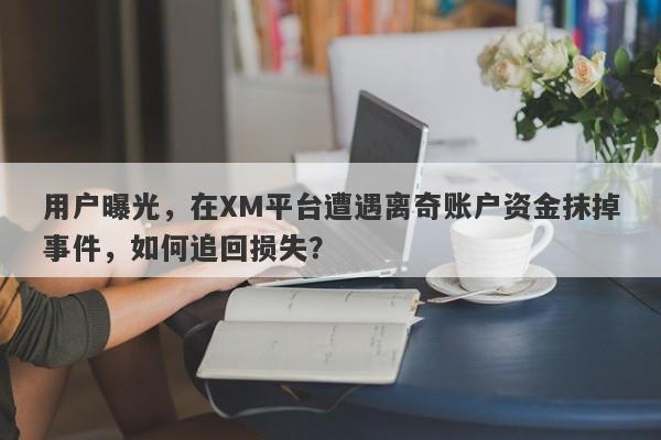 用户曝光，在XM平台遭遇离奇账户资金抹掉事件，如何追回损失？-第1张图片-要懂汇