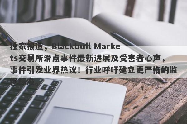 独家报道，Blackbull Markets交易所滑点事件最新进展及受害者心声，事件引发业界热议！行业呼吁建立更严格的监管标准。-第1张图片-要懂汇