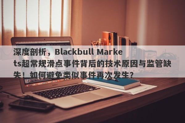 深度剖析，Blackbull Markets超常规滑点事件背后的技术原因与监管缺失！如何避免类似事件再次发生？-第1张图片-要懂汇