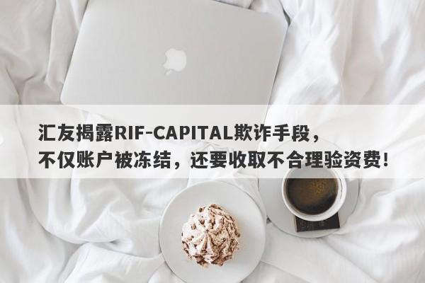 汇友揭露RIF-CAPITAL欺诈手段，不仅账户被冻结，还要收取不合理验资费！-第1张图片-要懂汇