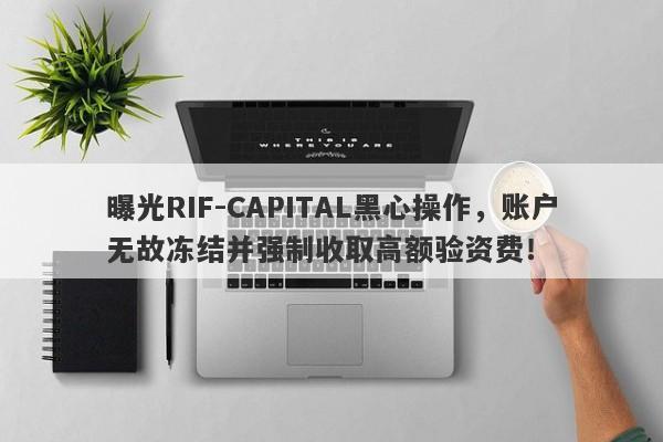 曝光RIF-CAPITAL黑心操作，账户无故冻结并强制收取高额验资费！-第1张图片-要懂汇