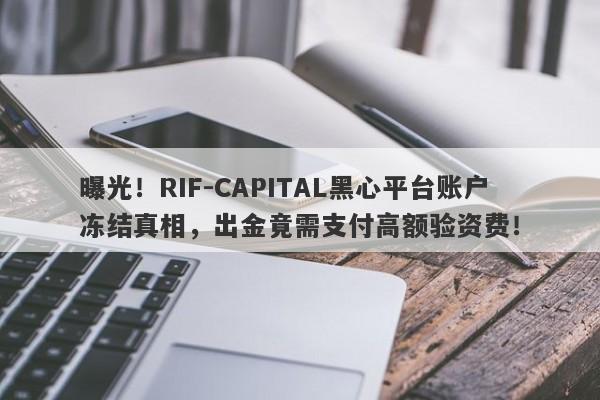 曝光！RIF-CAPITAL黑心平台账户冻结真相，出金竟需支付高额验资费！-第1张图片-要懂汇