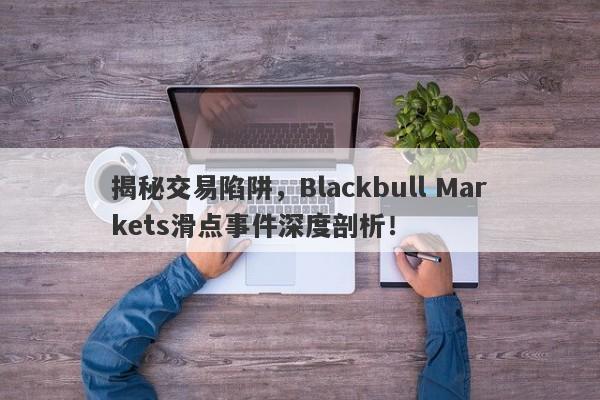 揭秘交易陷阱，Blackbull Markets滑点事件深度剖析！-第1张图片-要懂汇