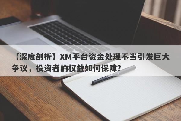 【深度剖析】XM平台资金处理不当引发巨大争议，投资者的权益如何保障？-第1张图片-要懂汇