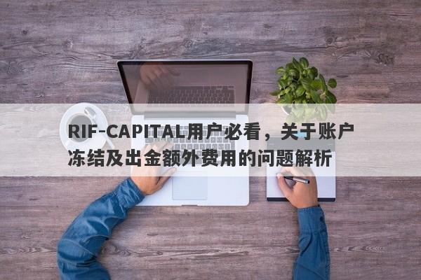 RIF-CAPITAL用户必看，关于账户冻结及出金额外费用的问题解析-第1张图片-要懂汇