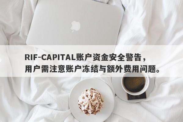 RIF-CAPITAL账户资金安全警告，用户需注意账户冻结与额外费用问题。-第1张图片-要懂汇