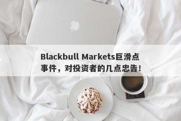 Blackbull Markets巨滑点事件，对投资者的几点忠告！-第1张图片-要懂汇