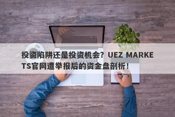 投资陷阱还是投资机会？UEZ MARKETS官网遭举报后的资金盘剖析！-第1张图片-要懂汇