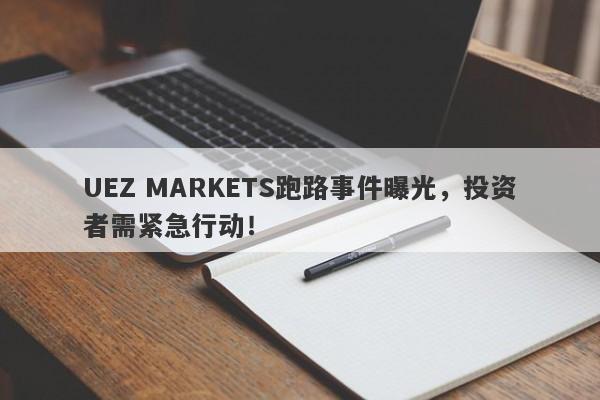 UEZ MARKETS跑路事件曝光，投资者需紧急行动！-第1张图片-要懂汇