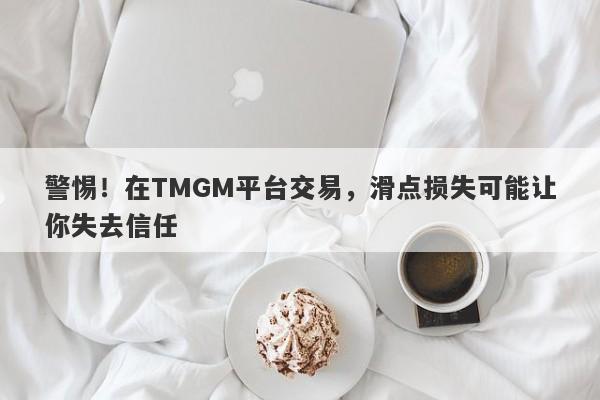 警惕！在TMGM平台交易，滑点损失可能让你失去信任-第1张图片-要懂汇