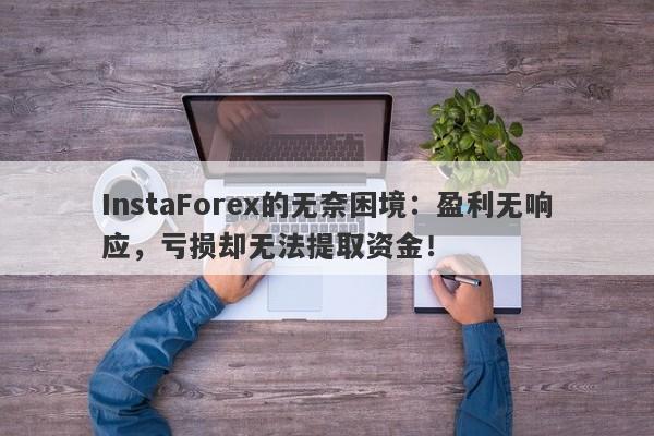 InstaForex的无奈困境：盈利无响应，亏损却无法提取资金！-第1张图片-要懂汇