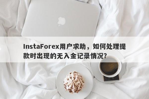 InstaForex用户求助，如何处理提款时出现的无入金记录情况？-第1张图片-要懂汇