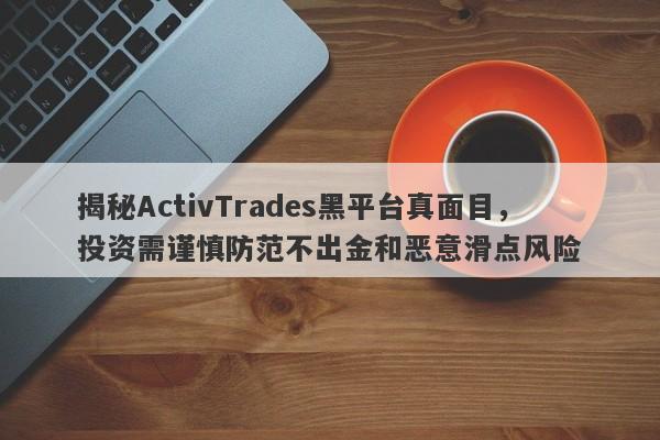 揭秘ActivTrades黑平台真面目，投资需谨慎防范不出金和恶意滑点风险-第1张图片-要懂汇