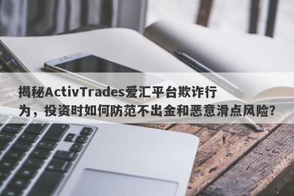 揭秘ActivTrades爱汇平台欺诈行为，投资时如何防范不出金和恶意滑点风险？-第1张图片-要懂汇