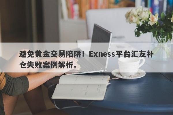 避免黄金交易陷阱！Exness平台汇友补仓失败案例解析。-第1张图片-要懂汇