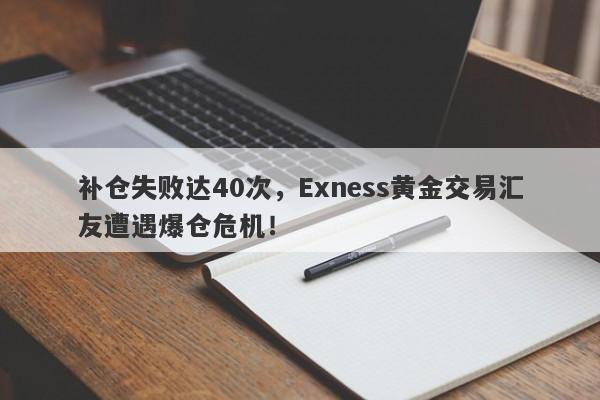 补仓失败达40次，Exness黄金交易汇友遭遇爆仓危机！-第1张图片-要懂汇