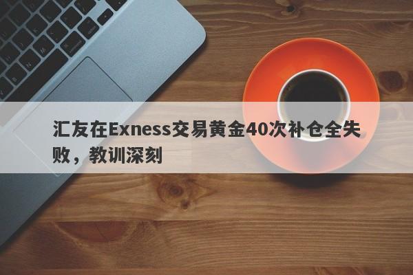 汇友在Exness交易黄金40次补仓全失败，教训深刻-第1张图片-要懂汇