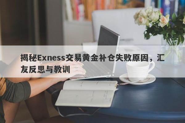 揭秘Exness交易黄金补仓失败原因，汇友反思与教训-第1张图片-要懂汇