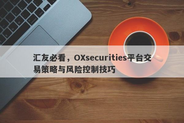 汇友必看，OXsecurities平台交易策略与风险控制技巧-第1张图片-要懂汇