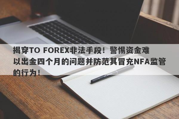 揭穿TO FOREX非法手段！警惕资金难以出金四个月的问题并防范其冒充NFA监管的行为！-第1张图片-要懂汇