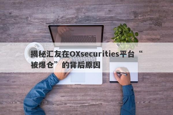 揭秘汇友在OXsecurities平台“被爆仓”的背后原因-第1张图片-要懂汇