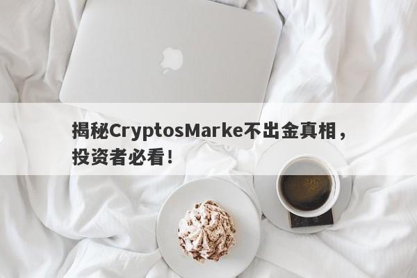 揭秘CryptosMarke不出金真相，投资者必看！-第1张图片-要懂汇