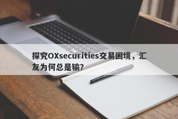 探究OXsecurities交易困境，汇友为何总是输？-第1张图片-要懂汇