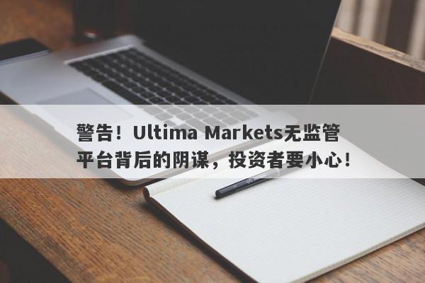 警告！Ultima Markets无监管平台背后的阴谋，投资者要小心！-第1张图片-要懂汇