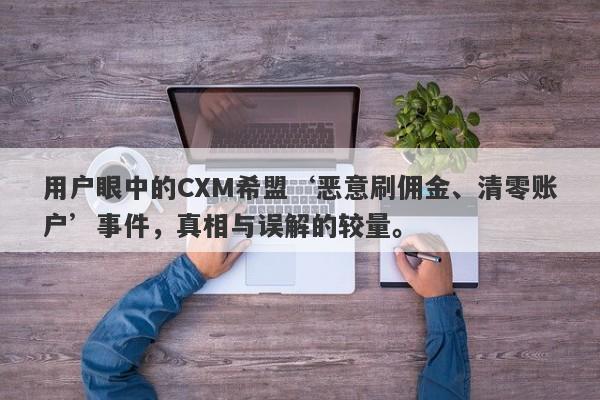 用户眼中的CXM希盟‘恶意刷佣金、清零账户’事件，真相与误解的较量。-第1张图片-要懂汇