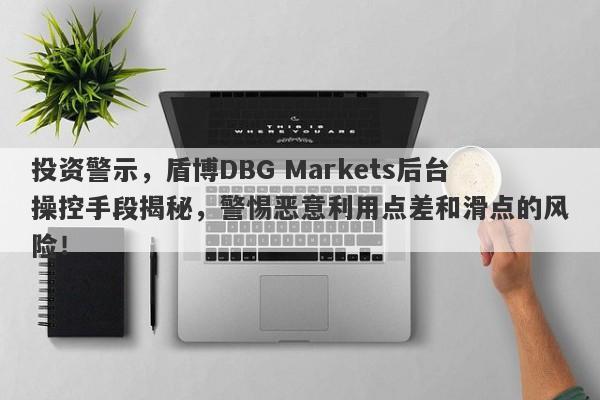 投资警示，盾博DBG Markets后台操控手段揭秘，警惕恶意利用点差和滑点的风险！-第1张图片-要懂汇