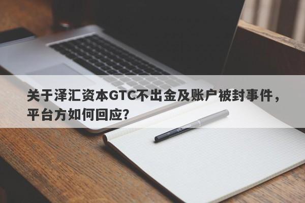 关于泽汇资本GTC不出金及账户被封事件，平台方如何回应？-第1张图片-要懂汇