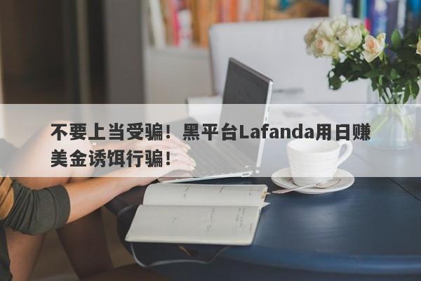 不要上当受骗！黑平台Lafanda用日赚美金诱饵行骗！-第1张图片-要懂汇