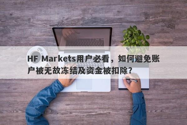 HF Markets用户必看，如何避免账户被无故冻结及资金被扣除？-第1张图片-要懂汇