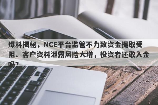 爆料揭秘，NCE平台监管不力致资金提取受阻、客户资料泄露风险大增，投资者还敢入金吗？-第1张图片-要懂汇