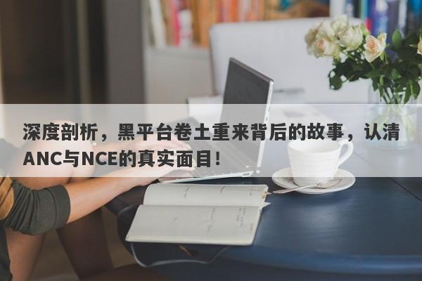 深度剖析，黑平台卷土重来背后的故事，认清ANC与NCE的真实面目！-第1张图片-要懂汇