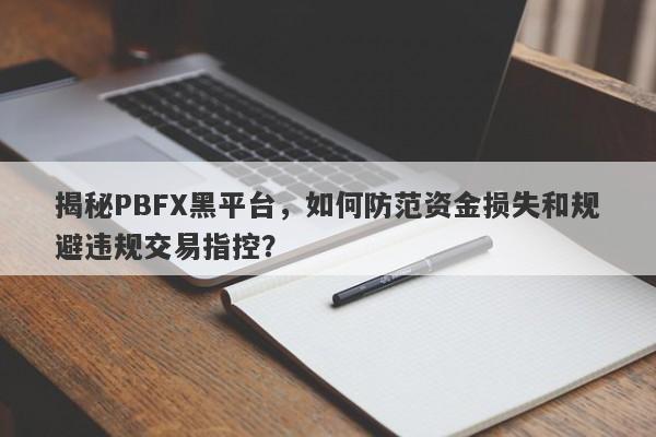 揭秘PBFX黑平台，如何防范资金损失和规避违规交易指控？-第1张图片-要懂汇