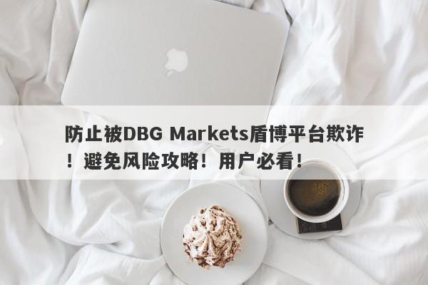 防止被DBG Markets盾博平台欺诈！避免风险攻略！用户必看！-第1张图片-要懂汇