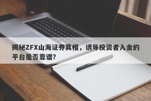 揭秘ZFX山海证券真相，诱导投资者入金的平台是否靠谱？-第1张图片-要懂汇