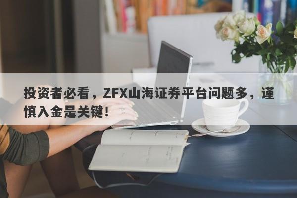 投资者必看，ZFX山海证券平台问题多，谨慎入金是关键！-第1张图片-要懂汇