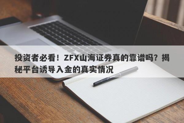 投资者必看！ZFX山海证券真的靠谱吗？揭秘平台诱导入金的真实情况-第1张图片-要懂汇