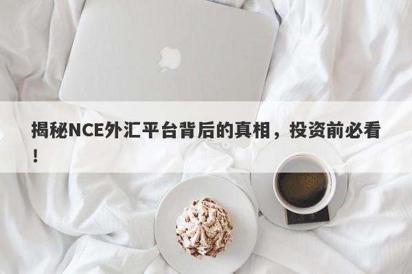 揭秘NCE外汇平台背后的真相，投资前必看！-第1张图片-要懂汇