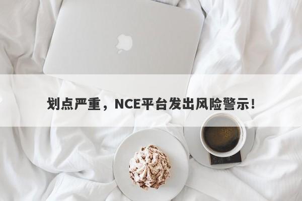 划点严重，NCE平台发出风险警示！-第1张图片-要懂汇