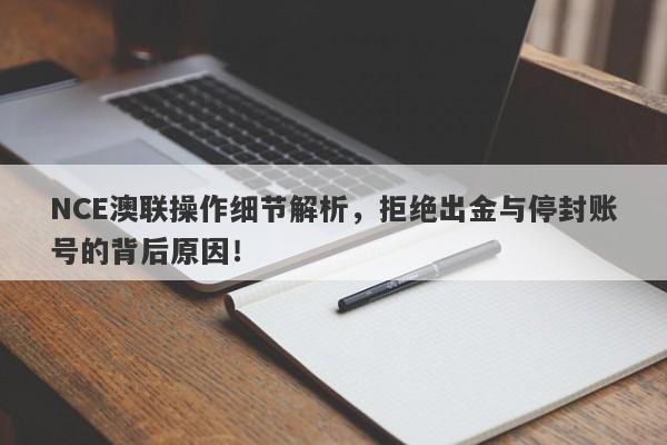 NCE澳联操作细节解析，拒绝出金与停封账号的背后原因！-第1张图片-要懂汇