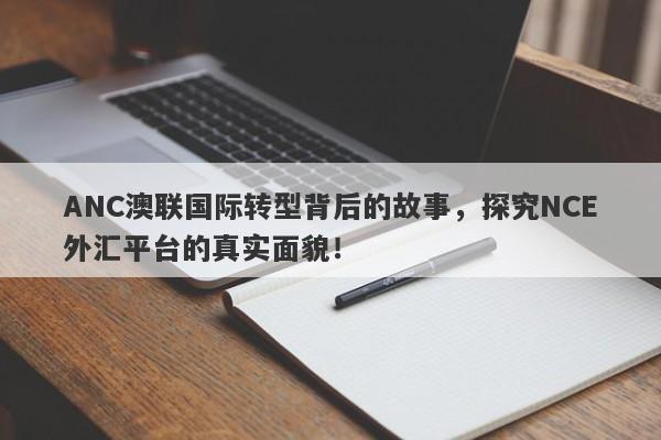 ANC澳联国际转型背后的故事，探究NCE外汇平台的真实面貌！-第1张图片-要懂汇